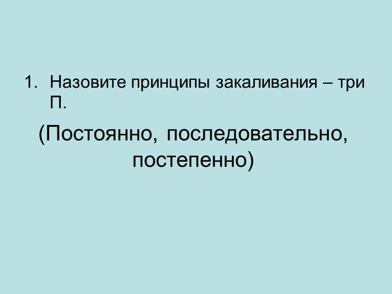 (Постоянно, последовательно, постепенно)   Назовите принципы закаливания – три П.